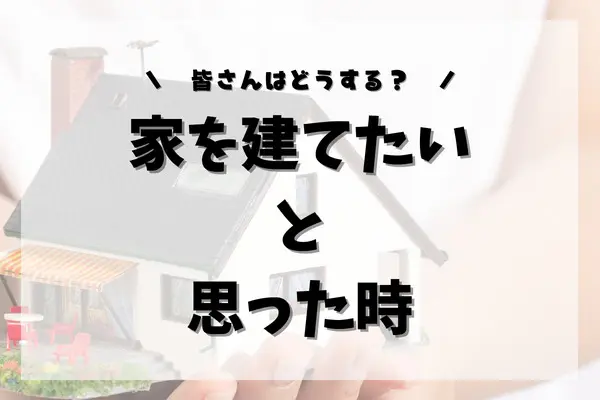 おうちを建てようとした時どうする？