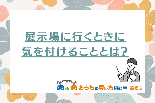 展示場に行くときに気を付ける事とは？