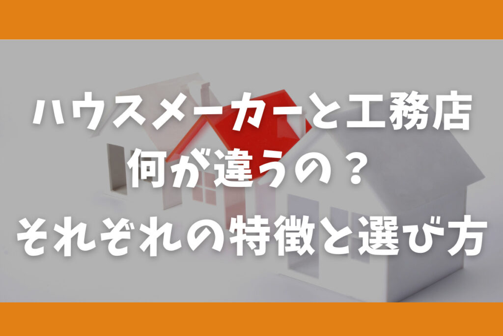 ハウスメーカーと工務店何が違うの？特徴と選び方！