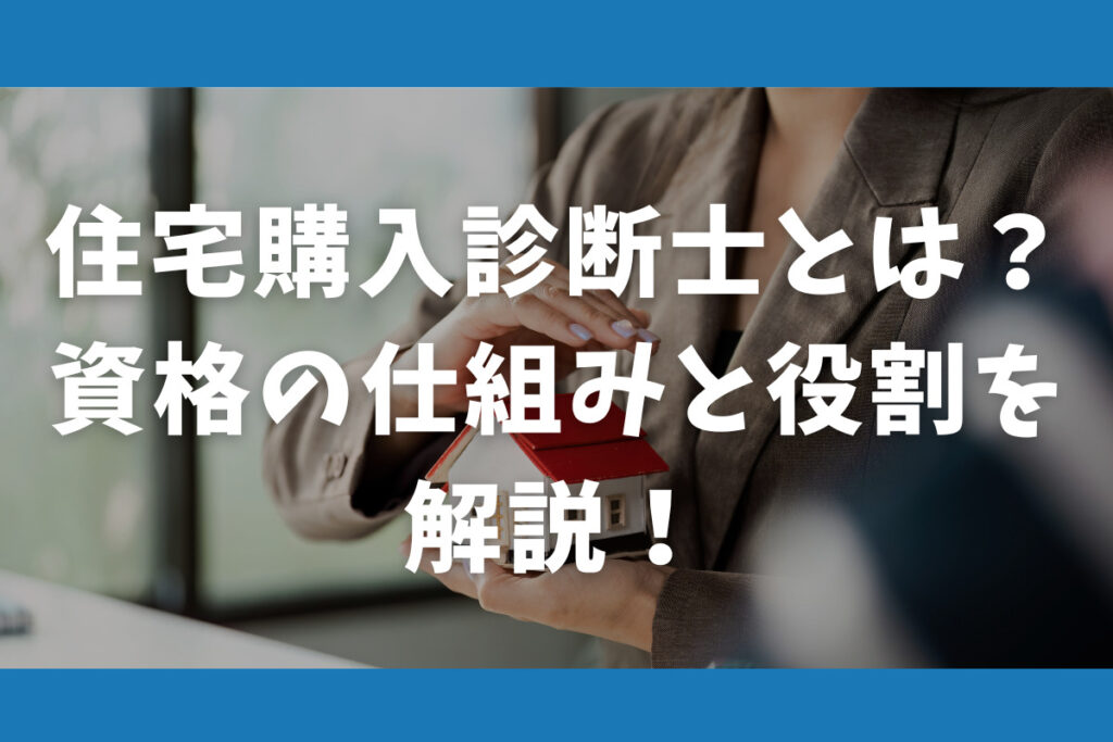 住宅購入診断士とは？資格の仕組みと役割を解説！