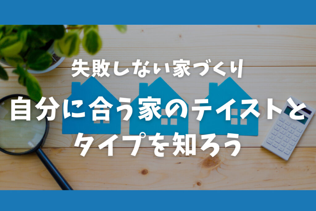 失敗しない家づくり 自分に合う家のテイストとタイプを知ろう