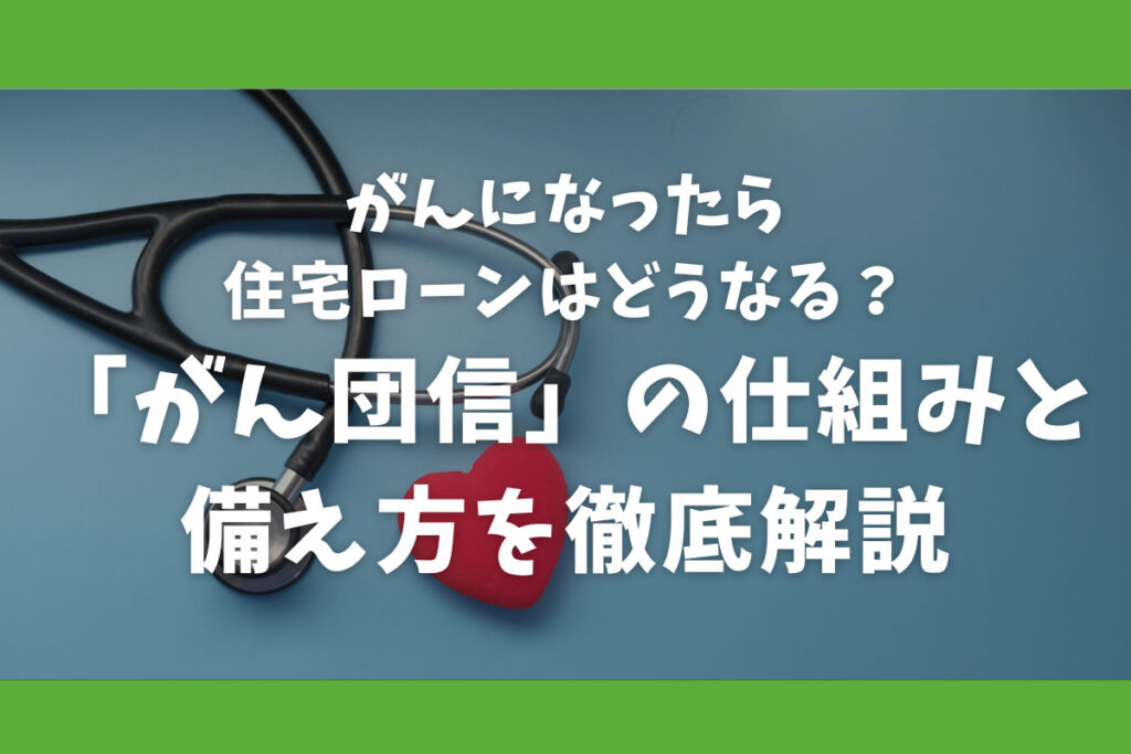 がんになったら住宅ローンはどうなる？「がん団信」の仕組みと備え方を徹底解説