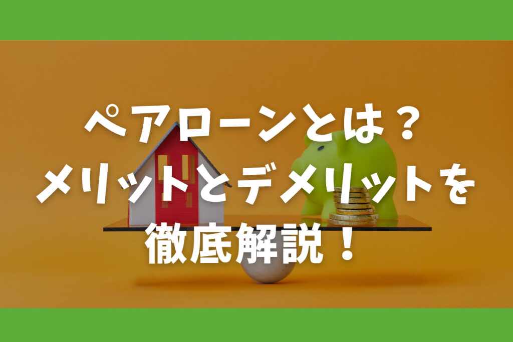 ペアローンとは？メリットとデメリットを徹底解説