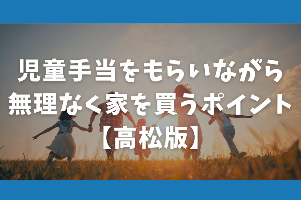 児童手当をもらいながら無理なく家を買うポイント【高松版】