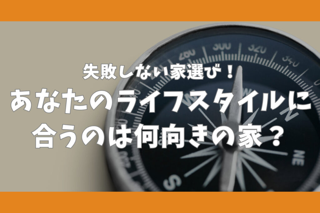 失敗しない家選び!あなたのライフスタイルに合うのは何向きの家?