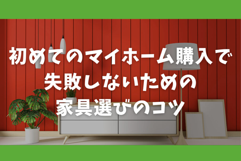 初めてのマイホーム購入で失敗しないための家具選びのコツ