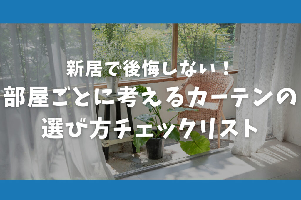 新居で後悔しない！部屋ごとに考えるカーテンの選び方チェックリスト