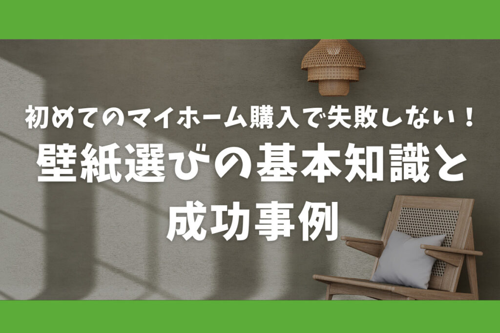 初めてのマイホーム購入で失敗しない！壁紙選びの基本知識と成功事例