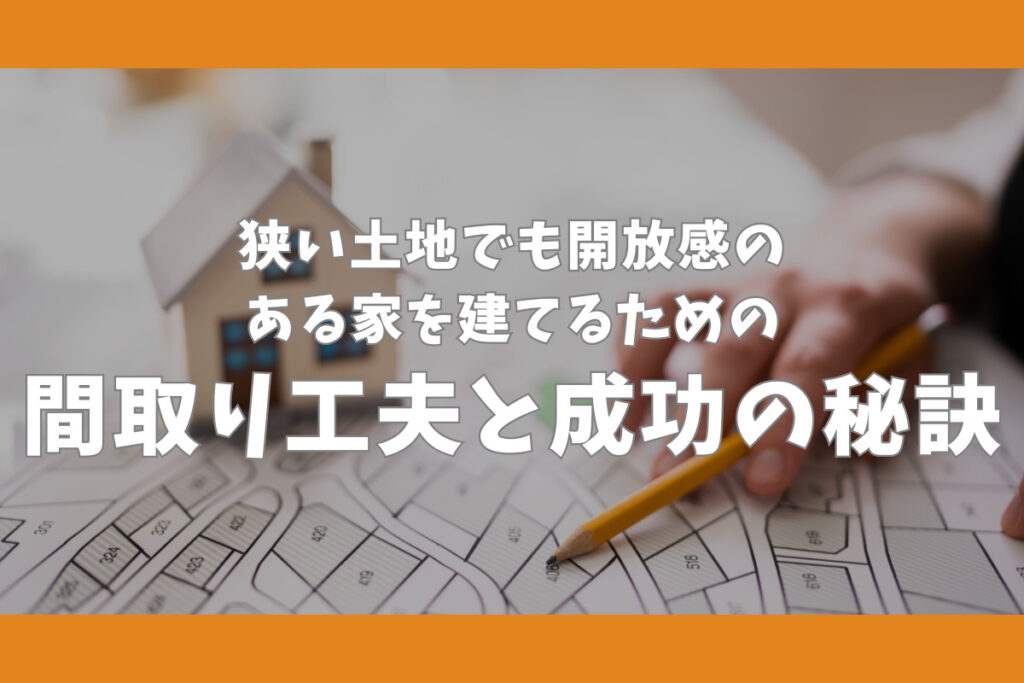 狭い土地でも開放感のある家を建てるための間取り工夫と成功の秘訣