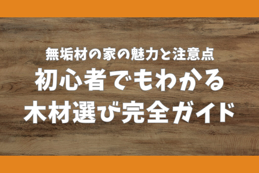 無垢材の家の魅力と注意点 初心者でもわかる木材選び完全ガイド
