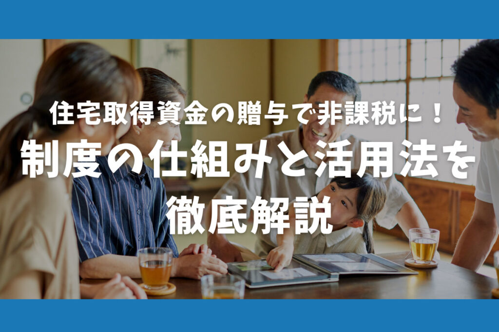 住宅取得資金の贈与で非課税に！制度の仕組みと活用法を徹底解説