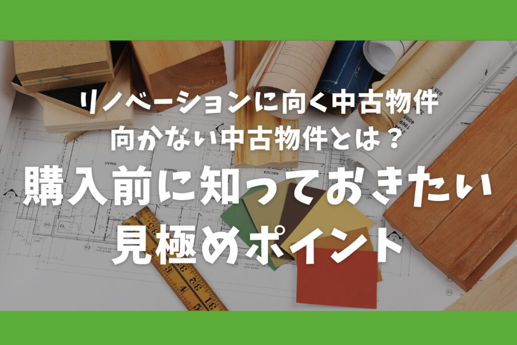 リノベーションに向く中古物件・向かない中古物件とは？購入前に知っておきたい見極めポイント