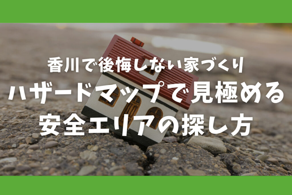 香川で後悔しない家づくり ハザードマップで見極める安全エリアの探し方