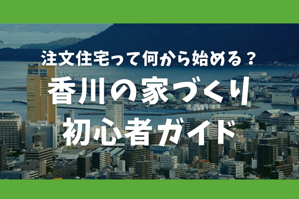 注文住宅って何から始める？香川の家づくり初心者ガイド