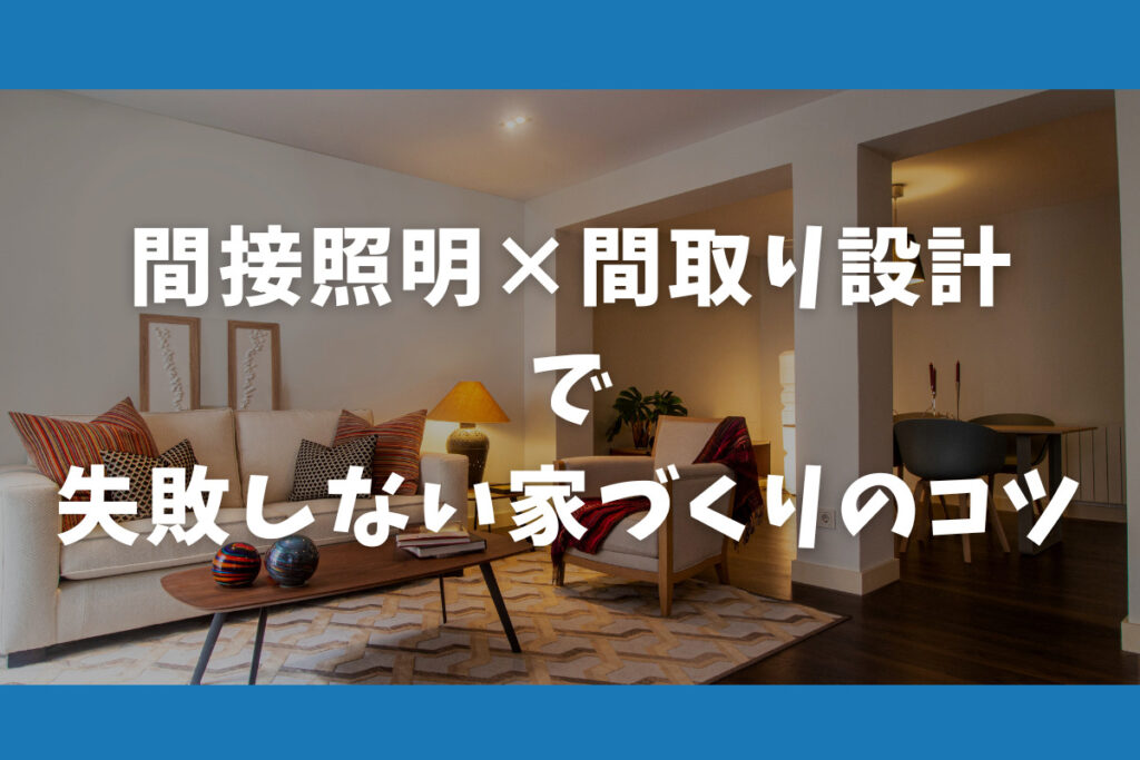 間接照明×間取り設計で失敗しない家づくりのコツ