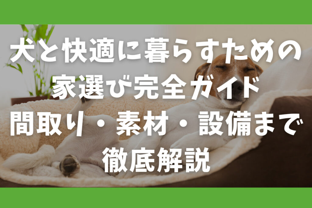 犬と快適に暮らすための家選び完全ガイド｜間取り・素材・設備まで徹底解説