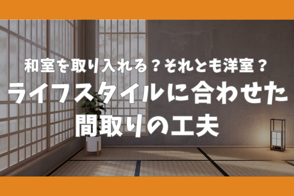和室を取り入れる?それとも洋室?ライフスタイルに合わせた間取りの工夫