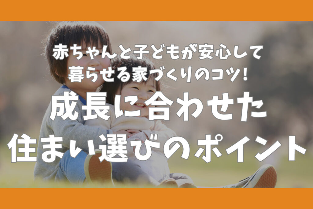 赤ちゃんと子どもが安心して暮らせる家づくりのコツ　成長に合わせた住まい選びのポイント