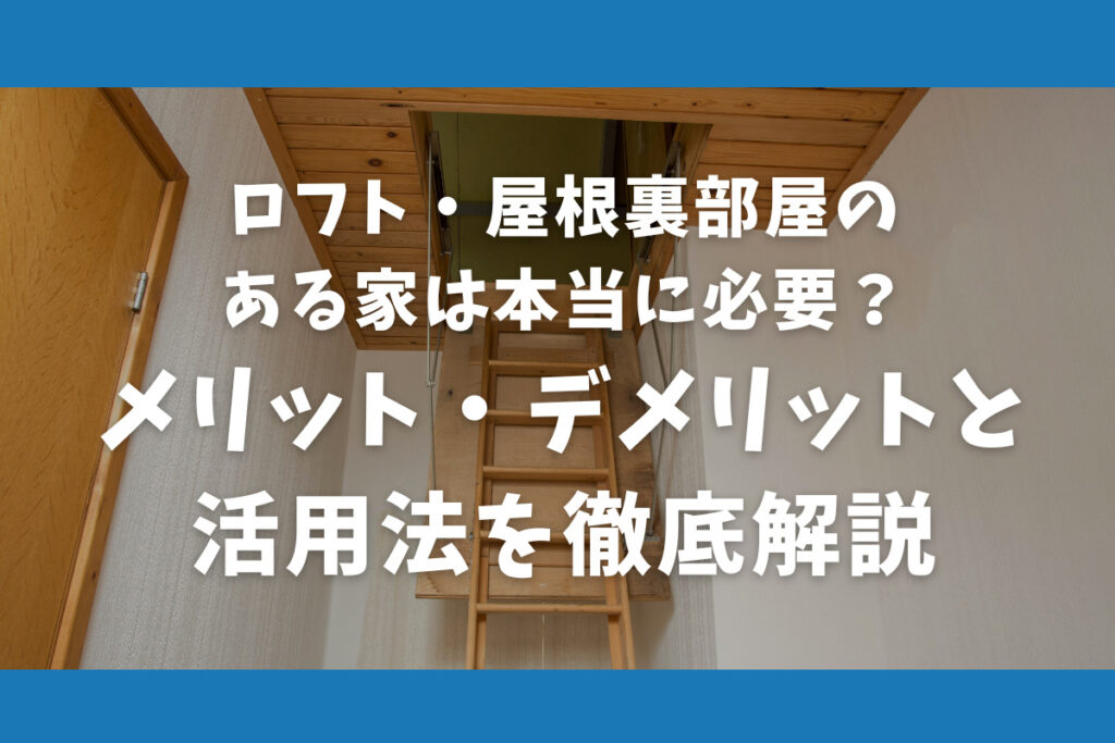 ロフト・屋根裏部屋のある家は本当に必要？メリット・デメリットと活用法を徹底解説