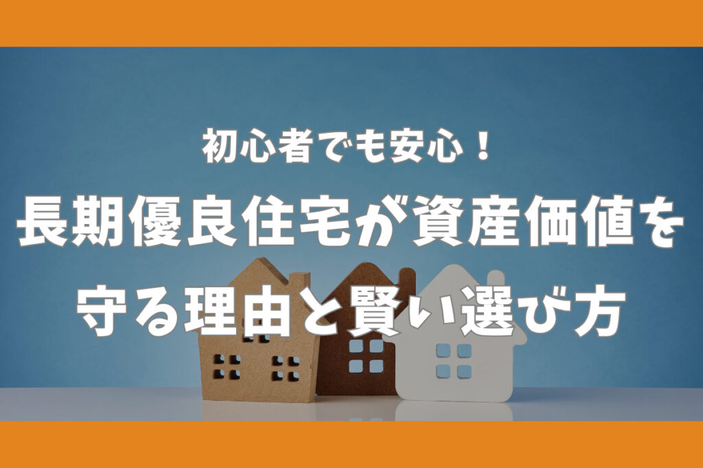 初心者でも安心！長期優良住宅が資産価値を守る理由と賢い選び方