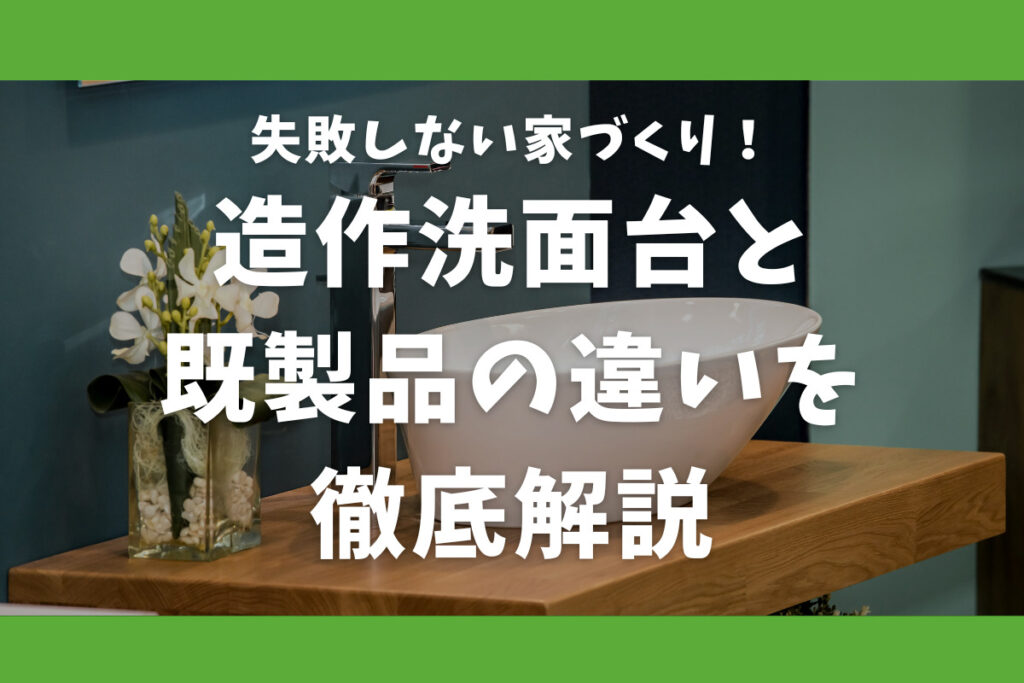 失敗しない家づくり！造作洗面台と既製品の違いを徹底解説