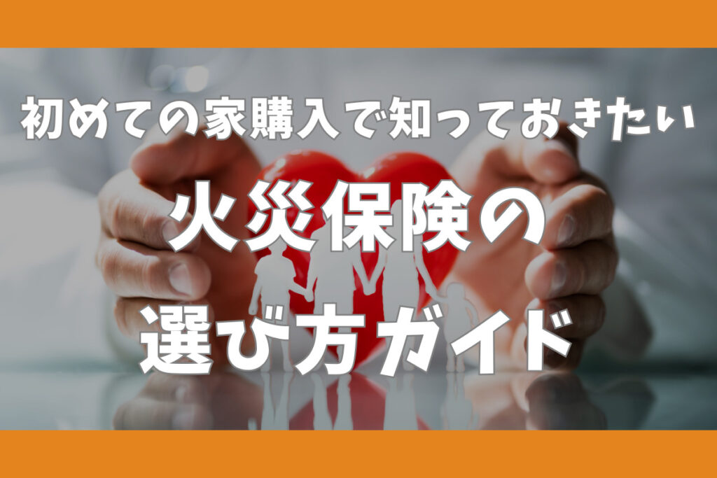 初めての家購入で知っておきたい火災保険の選び方ガイド