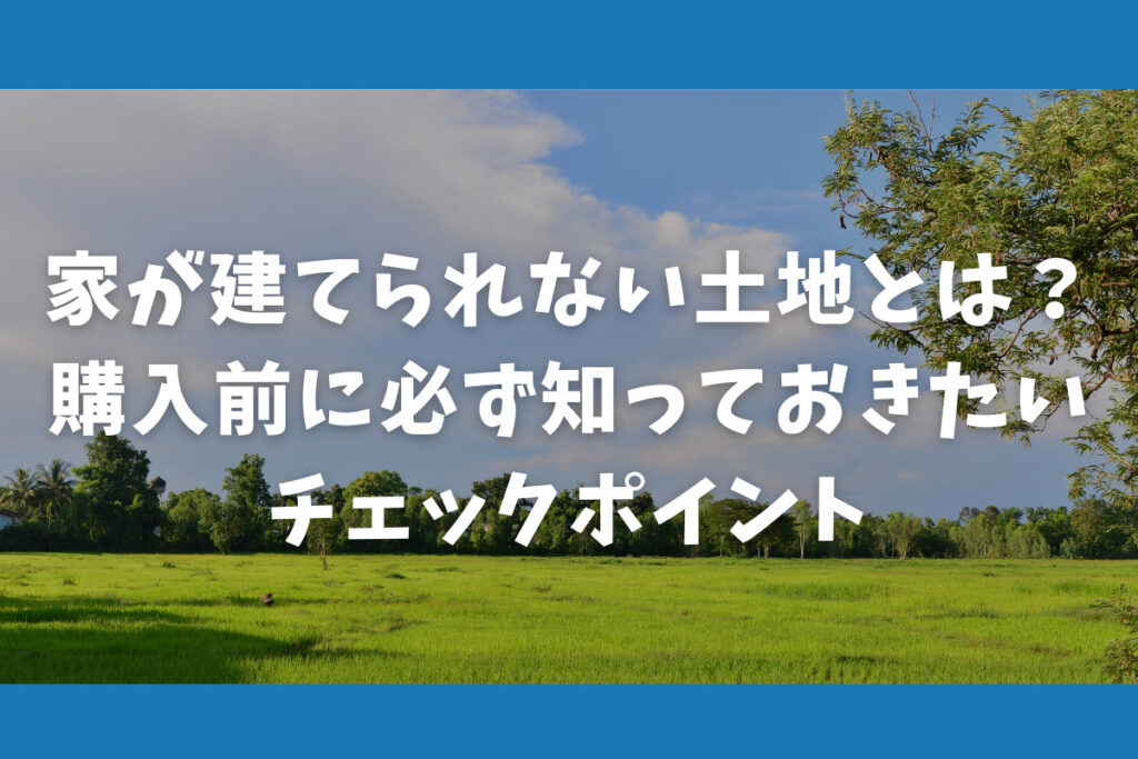 家が建てられない土地とは?購入前に必ず知っておきたいチェックポイント