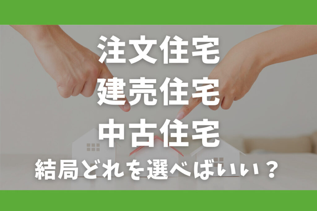 注文住宅・建売・中古住宅、結局どれを選べばいい？