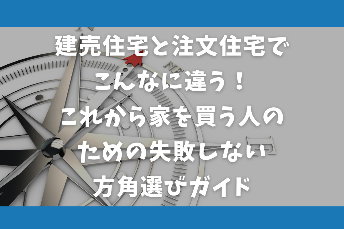 建売住宅と注文住宅でこんなに違う！これから家を買う人のための失敗しない方角選び完全ガイド