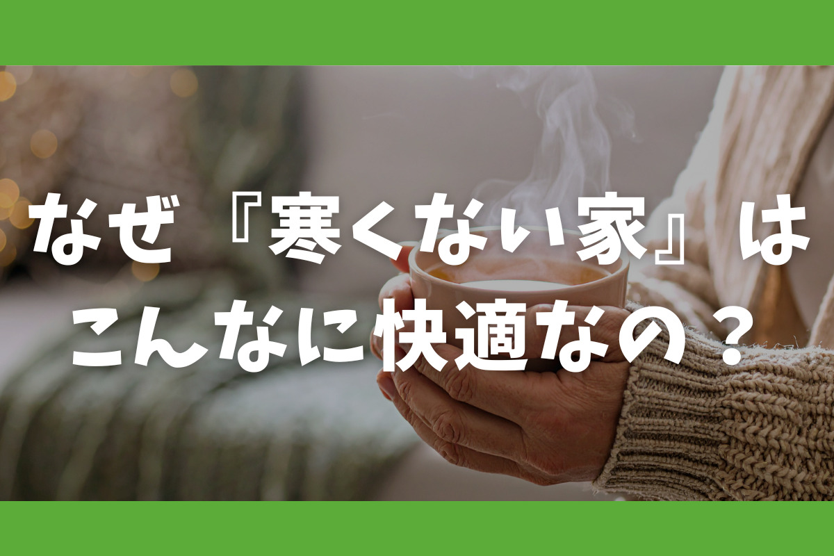 なぜ『寒くない家』はこんなに快適なの？