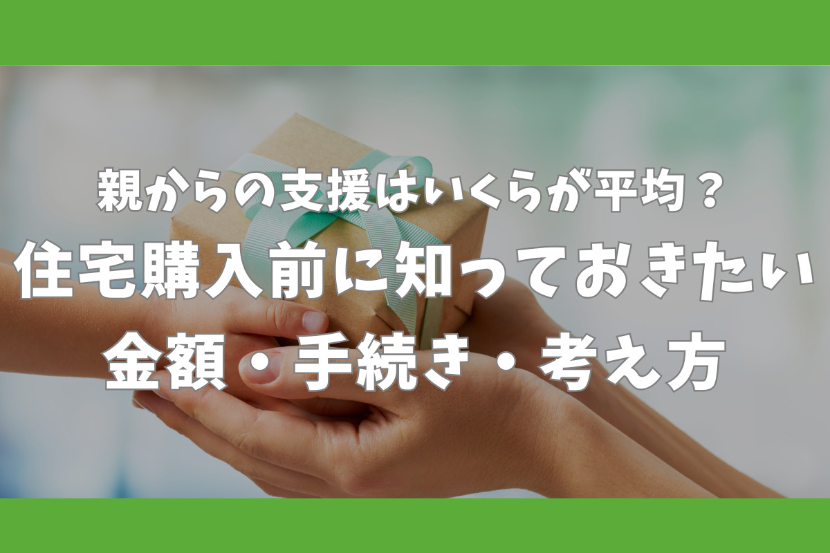 親からの支援はいくらが平均？住宅購入前に知っておきたい金額・手続き・考え方