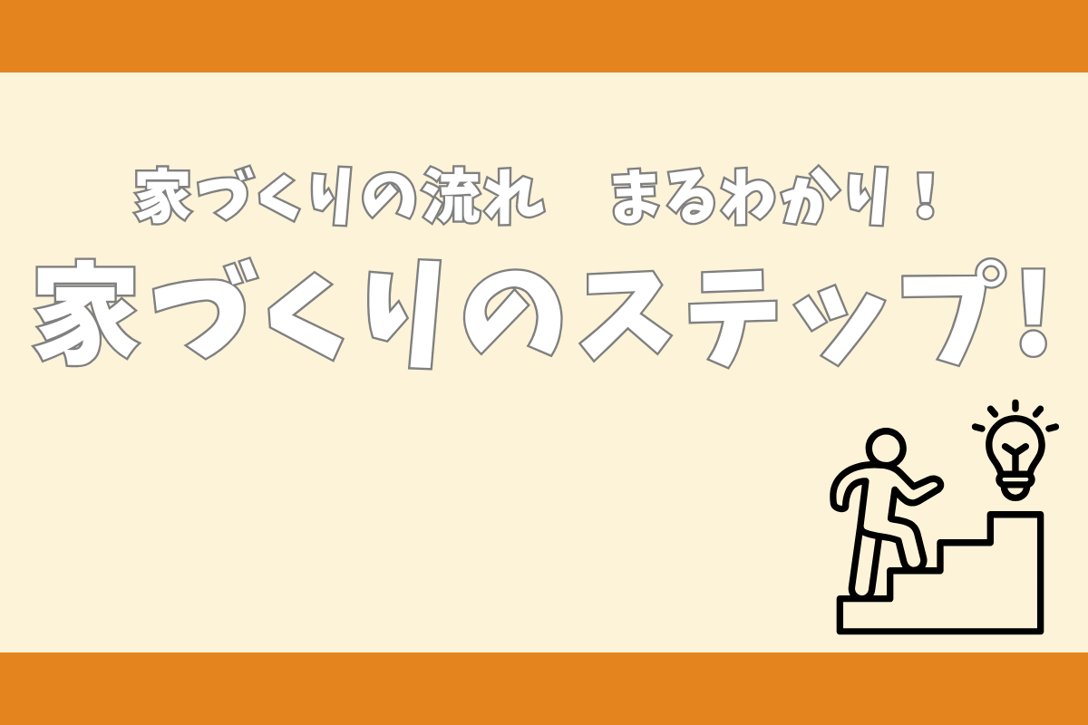家づくりの流れまるわかり！家づくりのステップ！