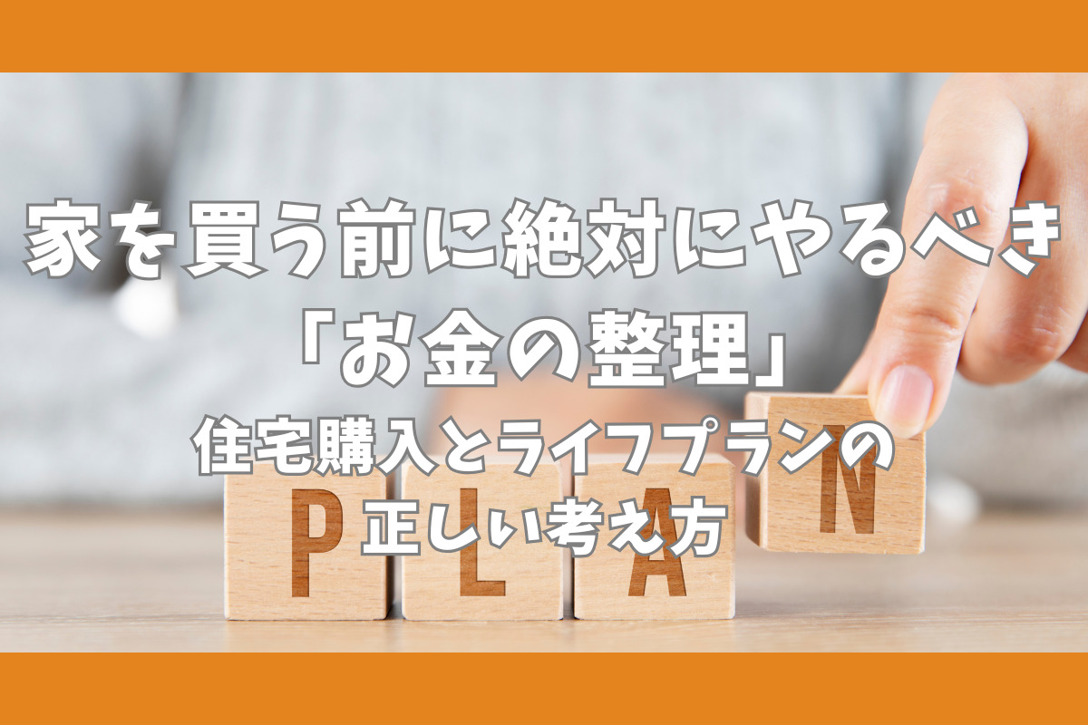 家を買う前に絶対にやるべき「お金の整理」　住宅購入とライフプランの正しい考え方