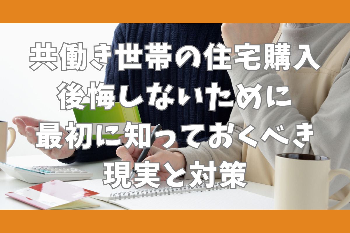 共働き世帯の住宅購入　後悔しないために最初に知っておくべき現実と対策