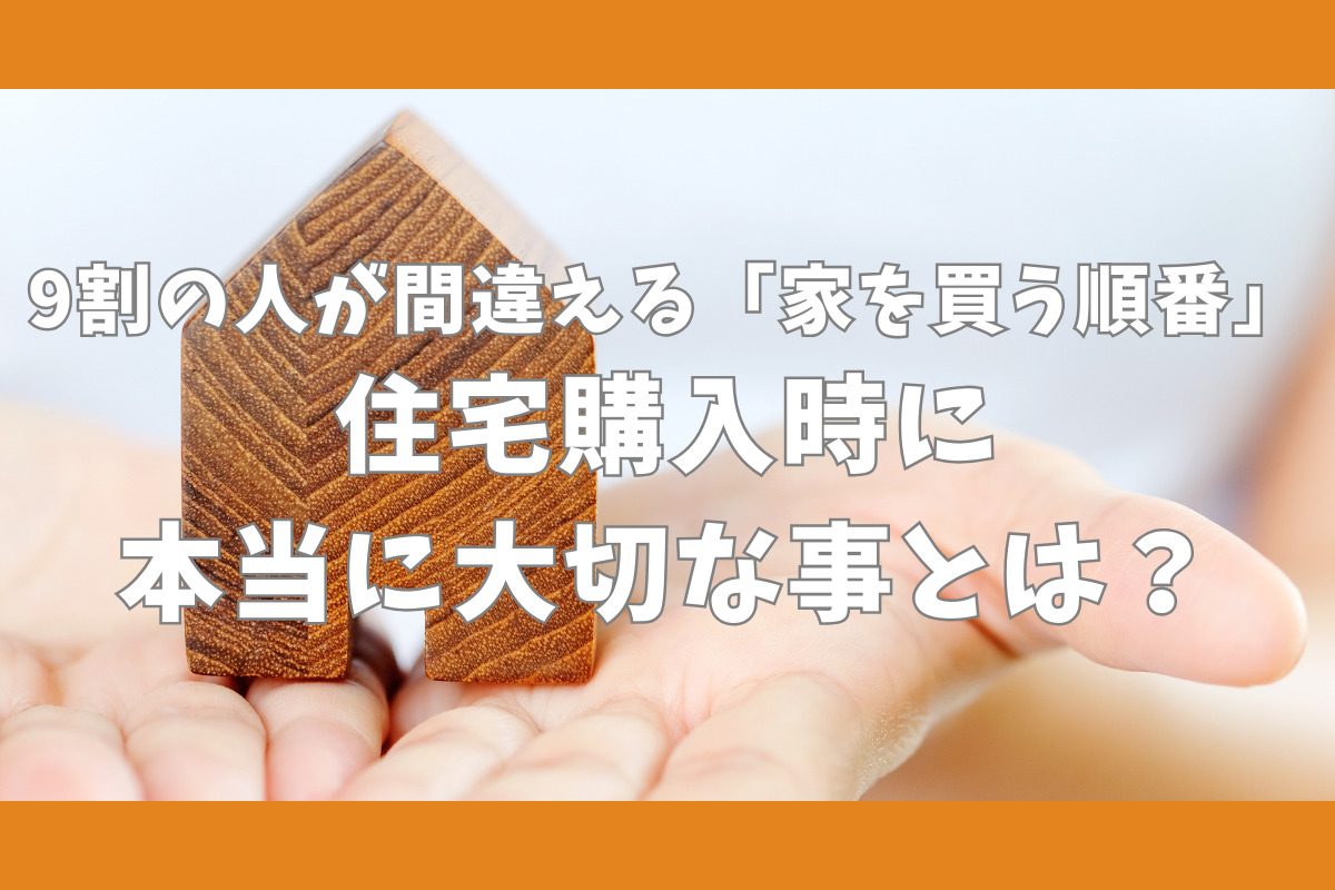 住宅購入時に本当に大切な事とは