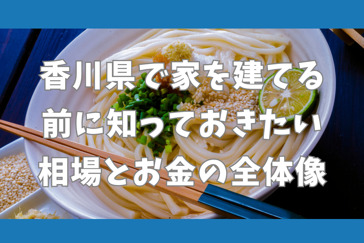 香川県で家を建てる前に知っておきたい相場とお金の全体像