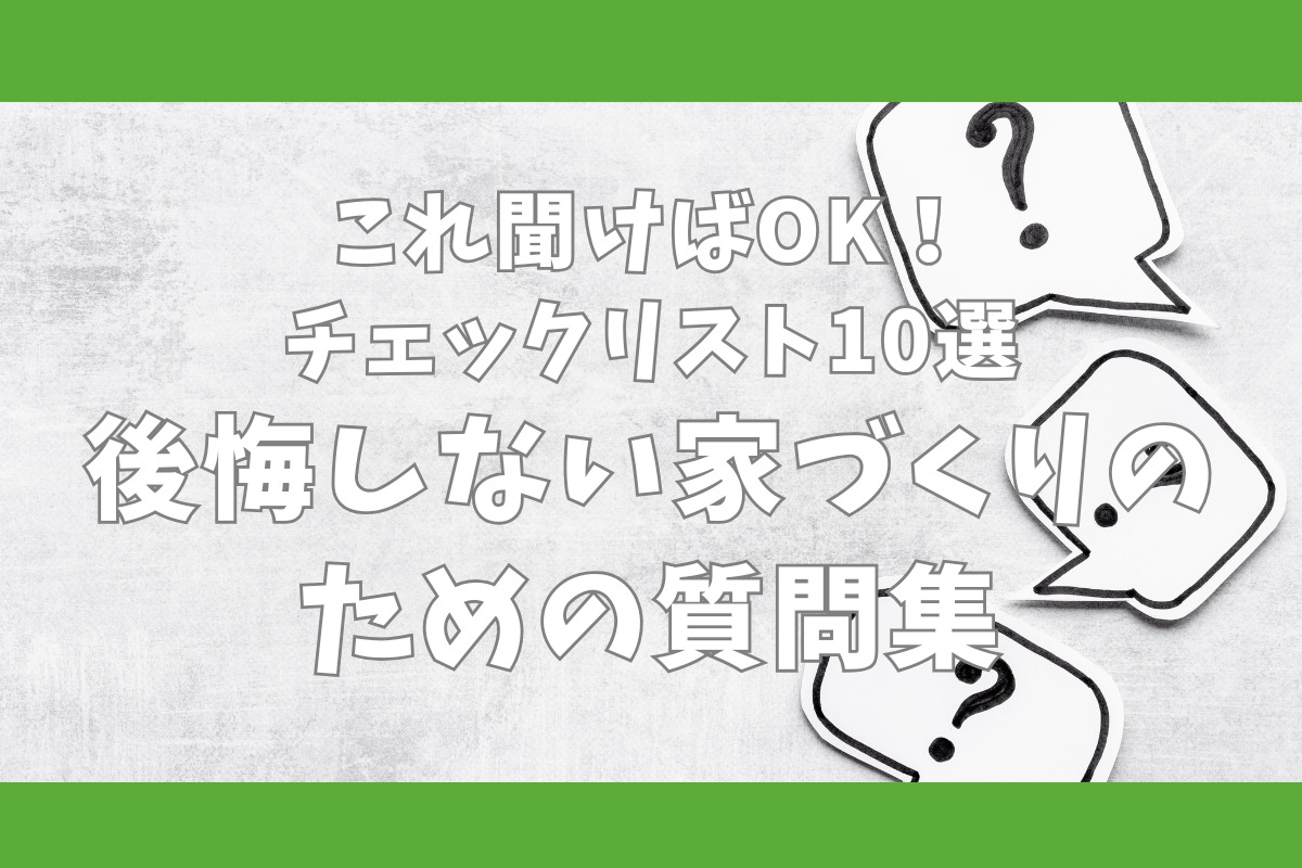 これ聞けばOK！チェックリスト10選　後悔しない家づくりのための質問集