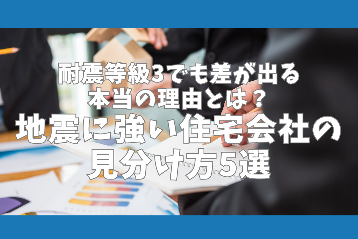耐震等級3でも差が出る本当の理由とは？地震に強い住宅会社の 見分け方5選