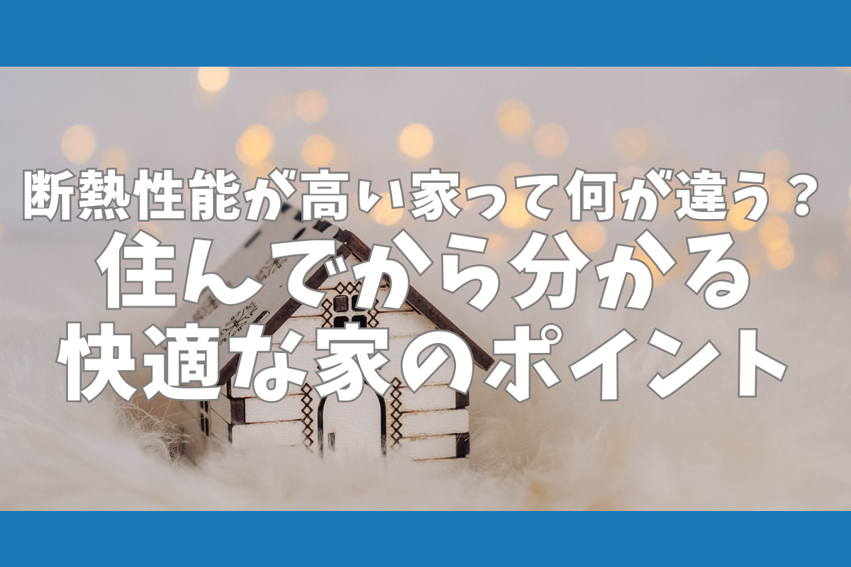 断熱性能が高い家って何が違う？住んでから分かる快適な家のポイント