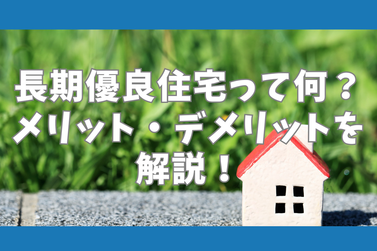長期優良住宅って何？ メリット・デメリットを 解説！