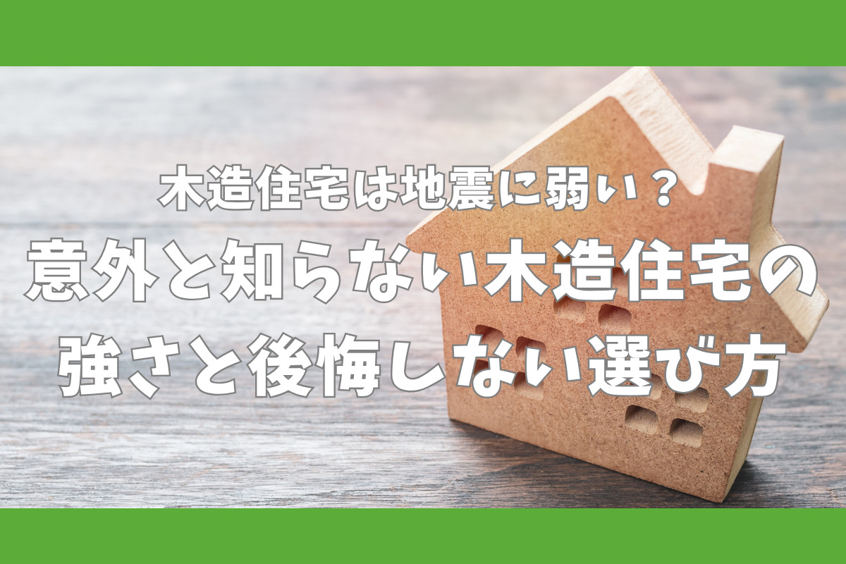 木造住宅は地震に弱い？意外と知らない木造住宅の強さと後悔しない選び方