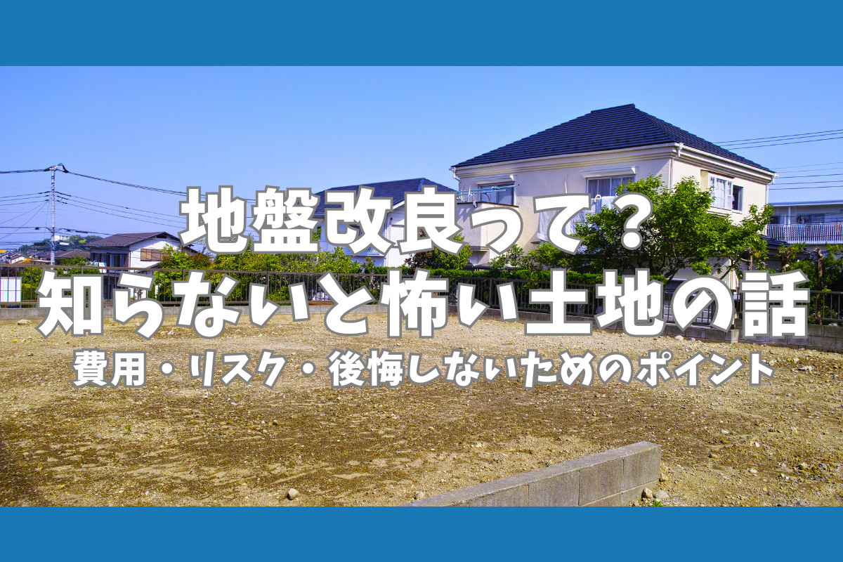地盤改良って？ 知らないと怖い土地の話 費用・リスク・後悔しないためのポイント