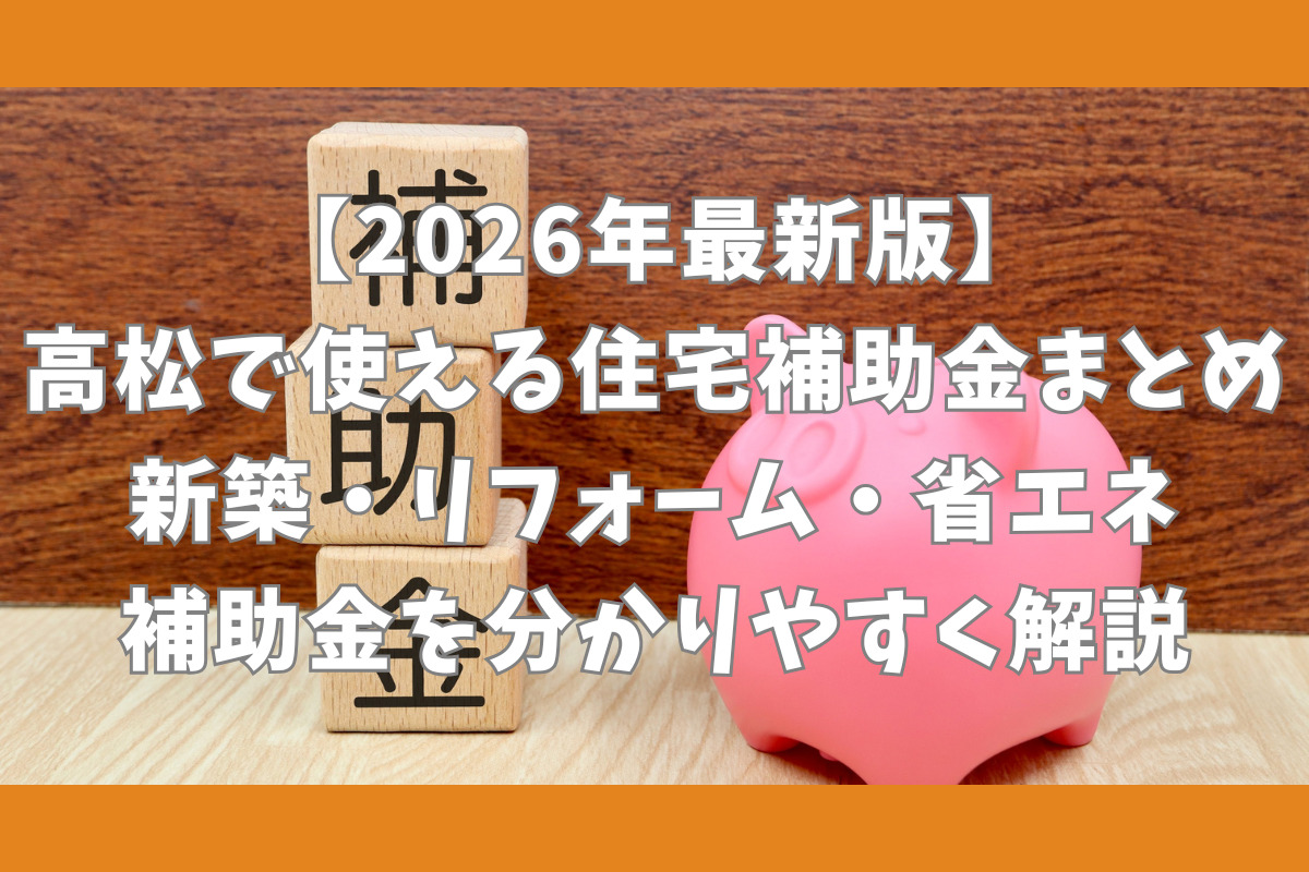 【2026年最新版】高松で使える住宅補助金まとめ　新築・リフォーム・省エネ補助金を分かりやすく解説