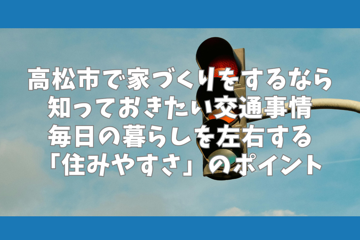 高松市で家づくりをするなら知っておきたい交通事情　毎日の暮らしを左右する「住みやすさ」のポイント